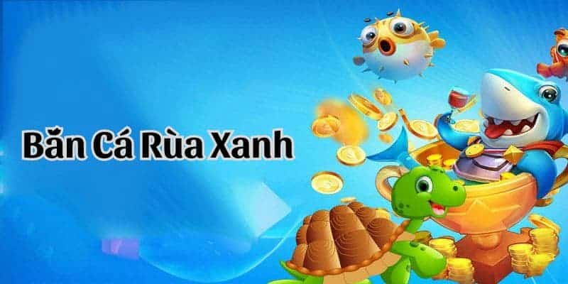 Bắn Cá Rùa Xanh Bắn Cá Rùa Xanh