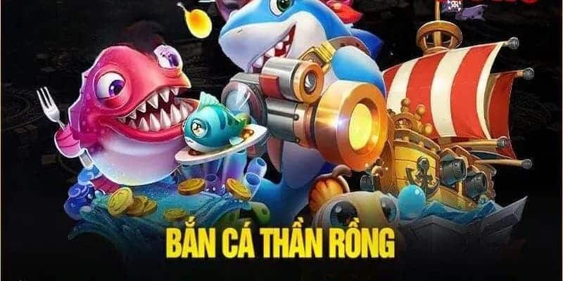 Bắn cá thần rồng Bắn cá thần rồng